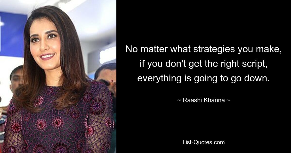 No matter what strategies you make, if you don't get the right script, everything is going to go down. — © Raashi Khanna