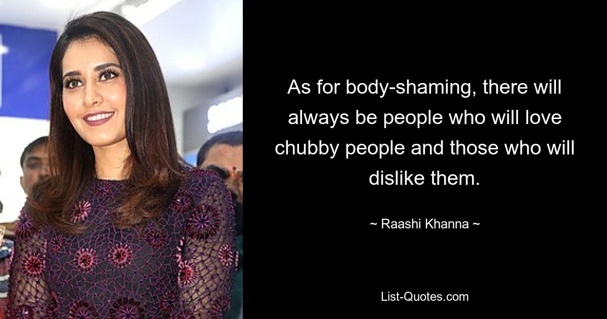 As for body-shaming, there will always be people who will love chubby people and those who will dislike them. — © Raashi Khanna