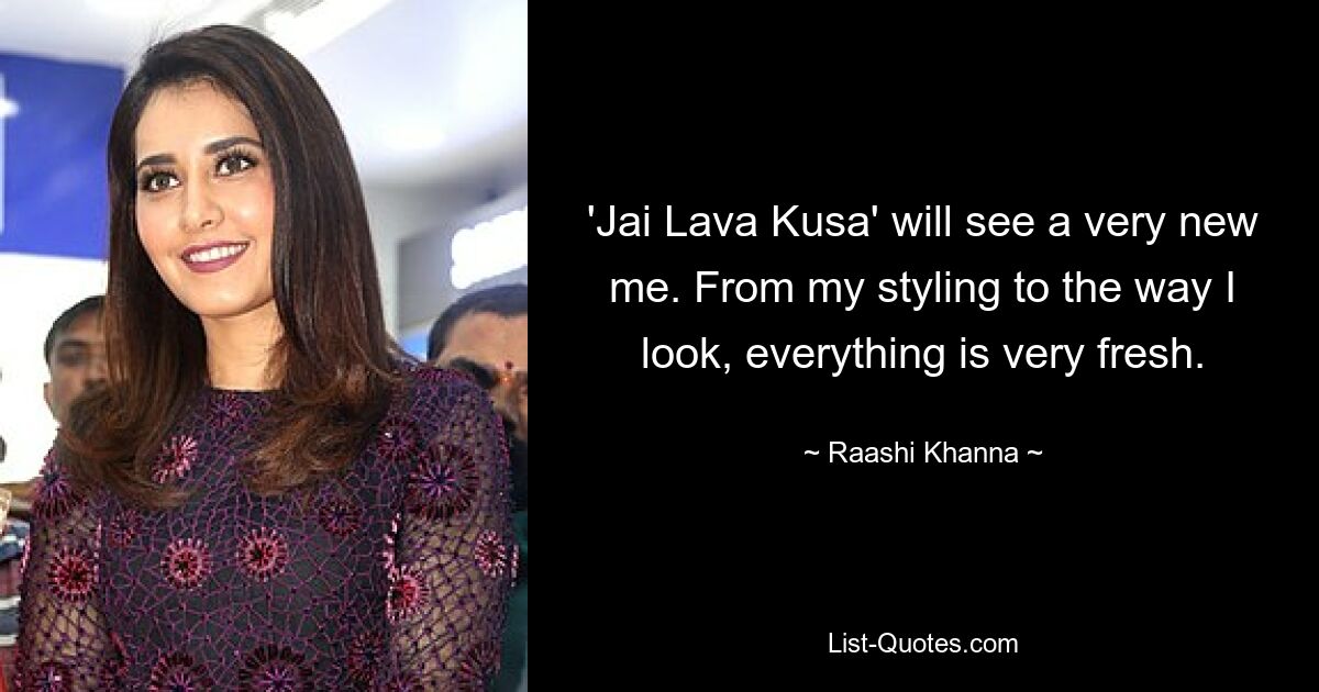 'Jai Lava Kusa' will see a very new me. From my styling to the way I look, everything is very fresh. — © Raashi Khanna