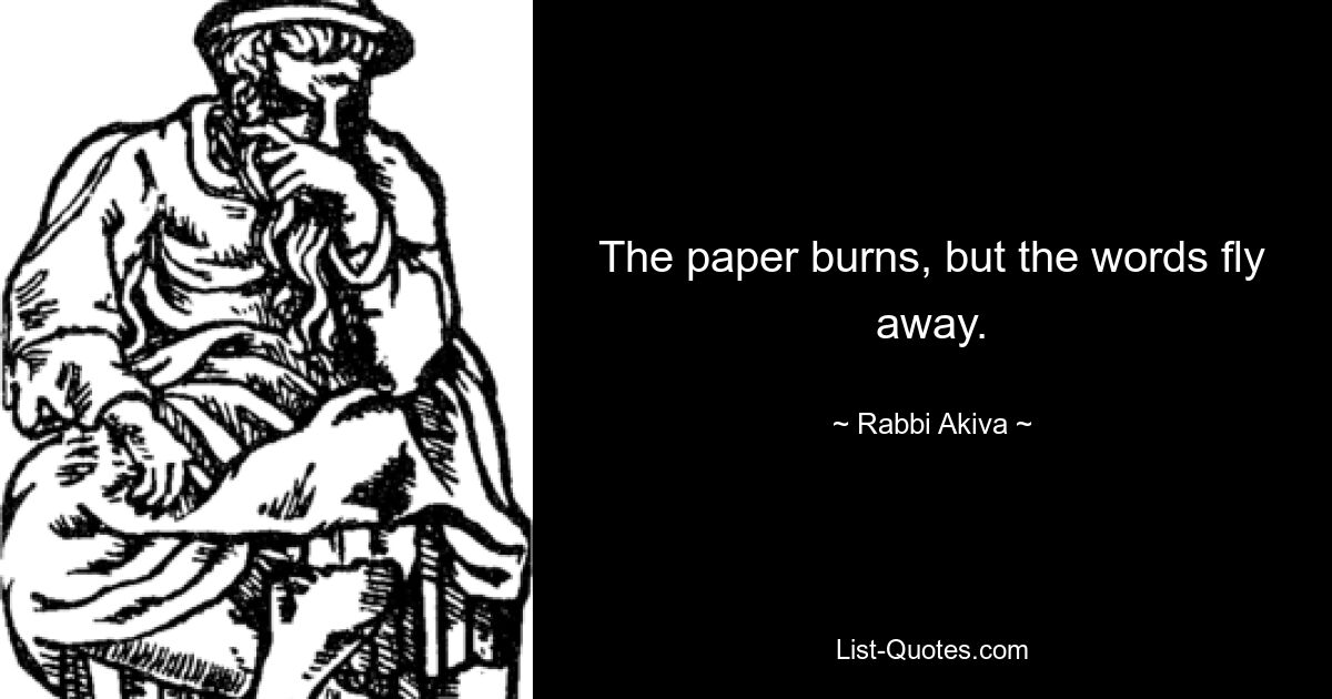 The paper burns, but the words fly away. — © Rabbi Akiva