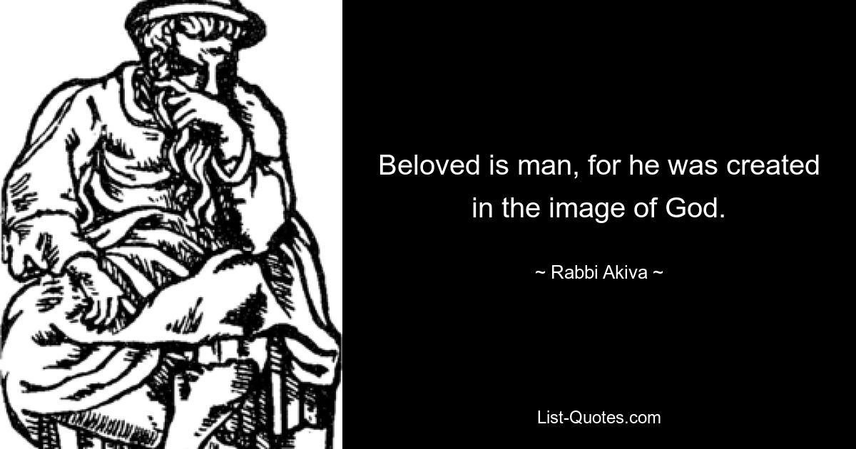 Beloved is man, for he was created in the image of God. — © Rabbi Akiva