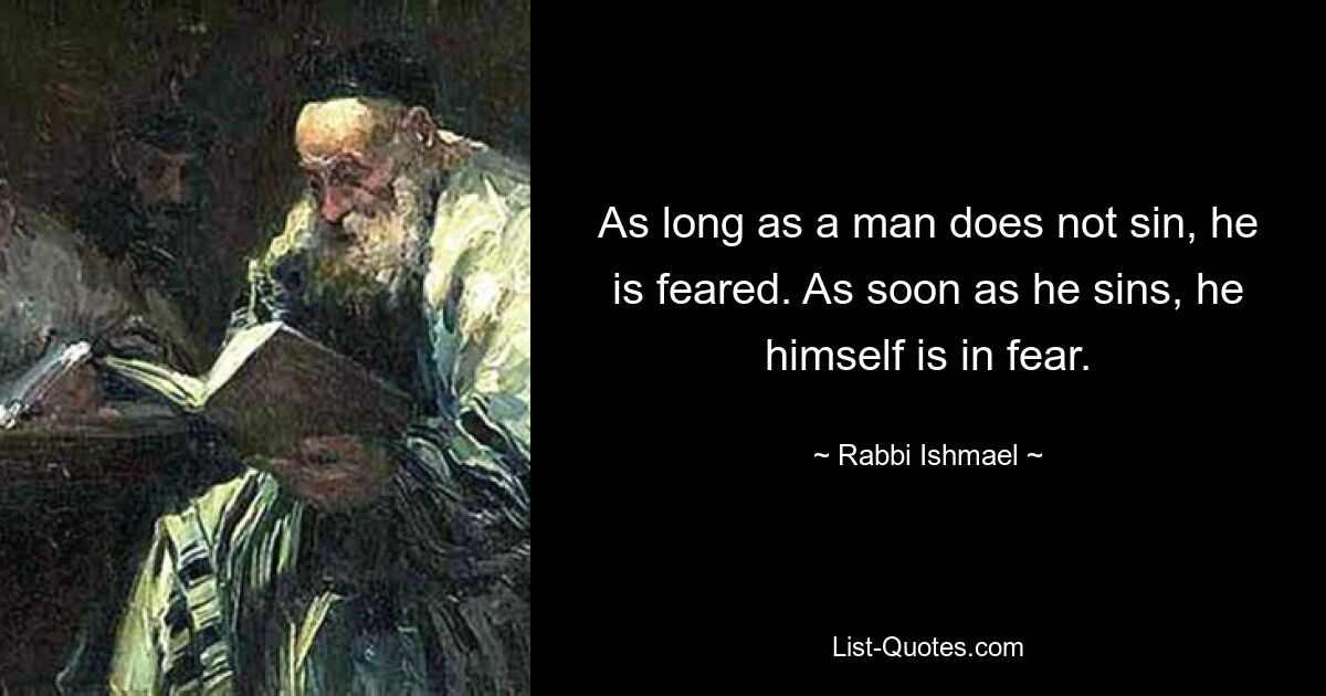 As long as a man does not sin, he is feared. As soon as he sins, he himself is in fear. — © Rabbi Ishmael