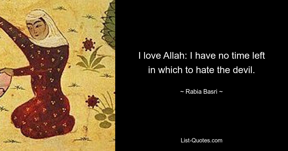 I love Allah: I have no time left in which to hate the devil. — © Rabia Basri