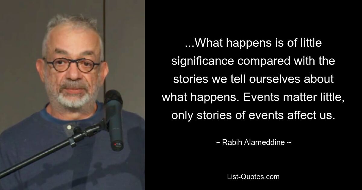 ...What happens is of little significance compared with the stories we tell ourselves about what happens. Events matter little, only stories of events affect us. — © Rabih Alameddine