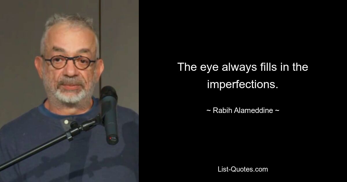 The eye always fills in the imperfections. — © Rabih Alameddine