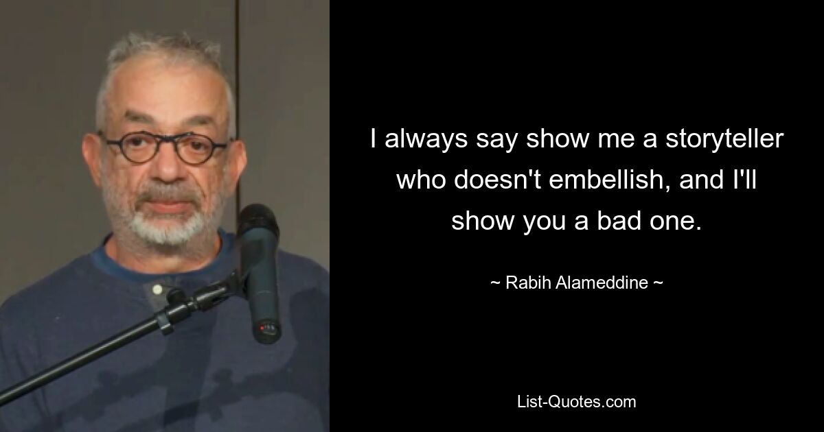 I always say show me a storyteller who doesn't embellish, and I'll show you a bad one. — © Rabih Alameddine