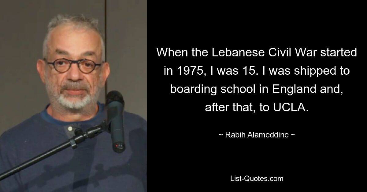 When the Lebanese Civil War started in 1975, I was 15. I was shipped to boarding school in England and, after that, to UCLA. — © Rabih Alameddine