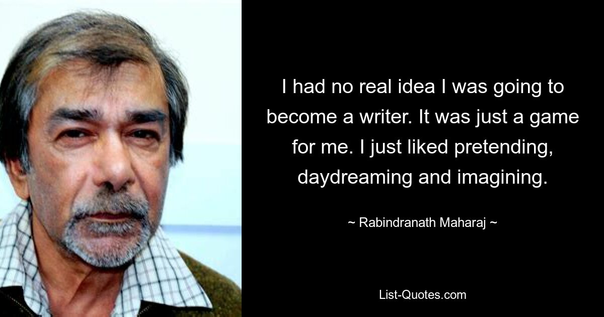 Ich hatte keine wirkliche Vorstellung davon, dass ich Schriftstellerin werden würde. Für mich war es nur ein Spiel. Ich mochte es einfach, so zu tun, zu träumen und mir etwas vorzustellen. — © Rabindranath Maharaj 