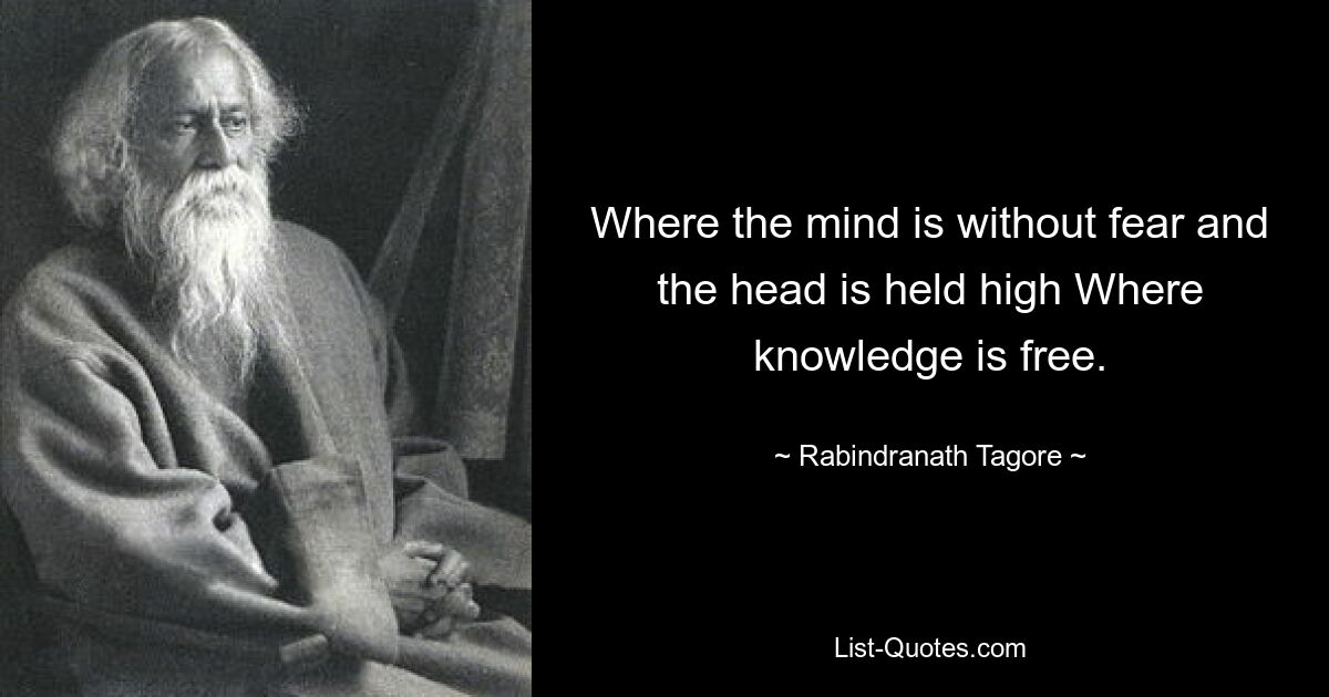 Where the mind is without fear and the head is held high Where knowledge is free. — © Rabindranath Tagore