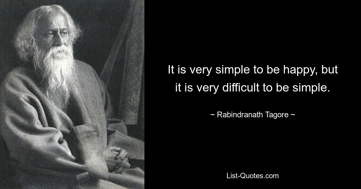 It is very simple to be happy, but it is very difficult to be simple. — © Rabindranath Tagore