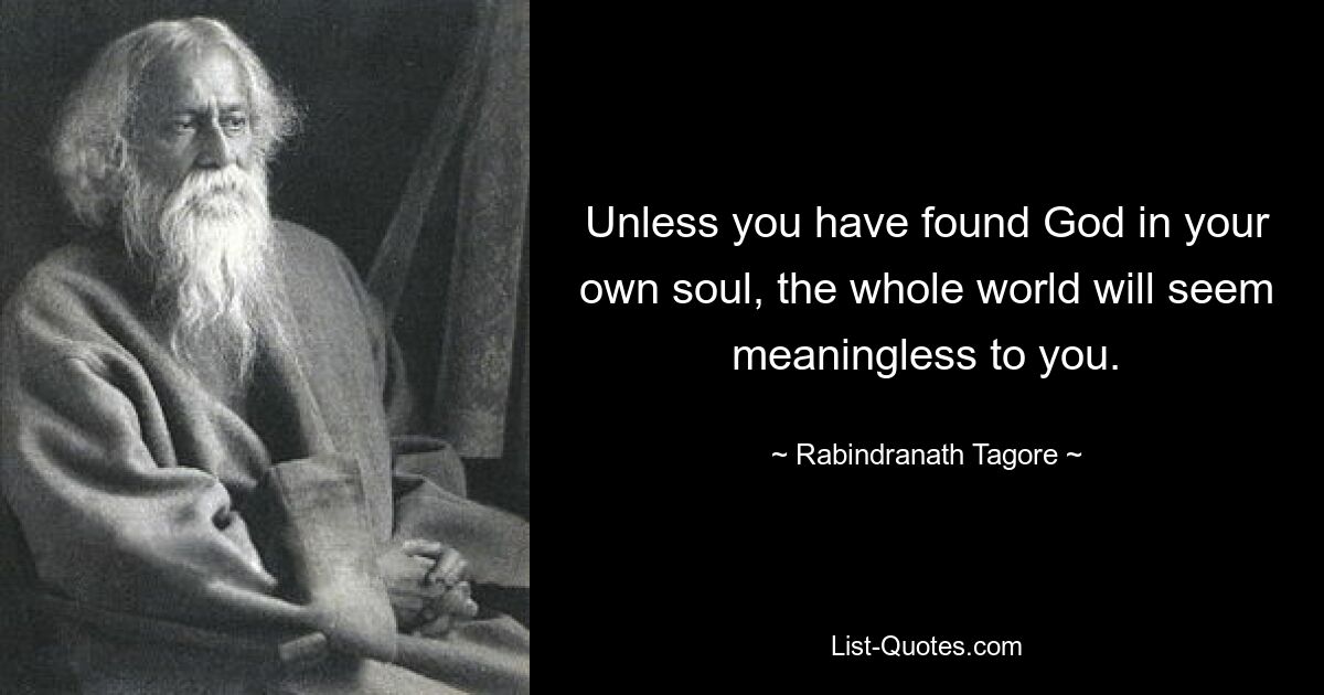 Unless you have found God in your own soul, the whole world will seem meaningless to you. — © Rabindranath Tagore