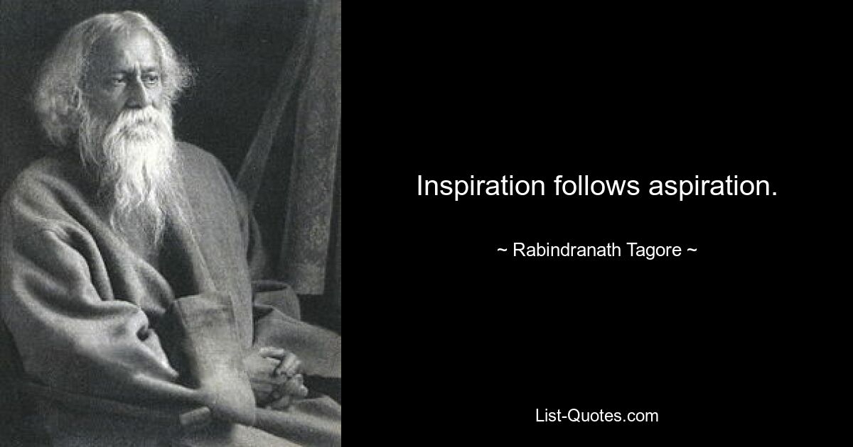 Inspiration follows aspiration. — © Rabindranath Tagore