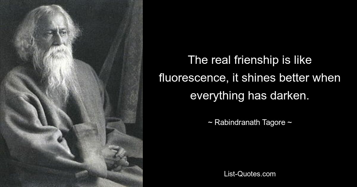 The real frienship is like fluorescence, it shines better when everything has darken. — © Rabindranath Tagore