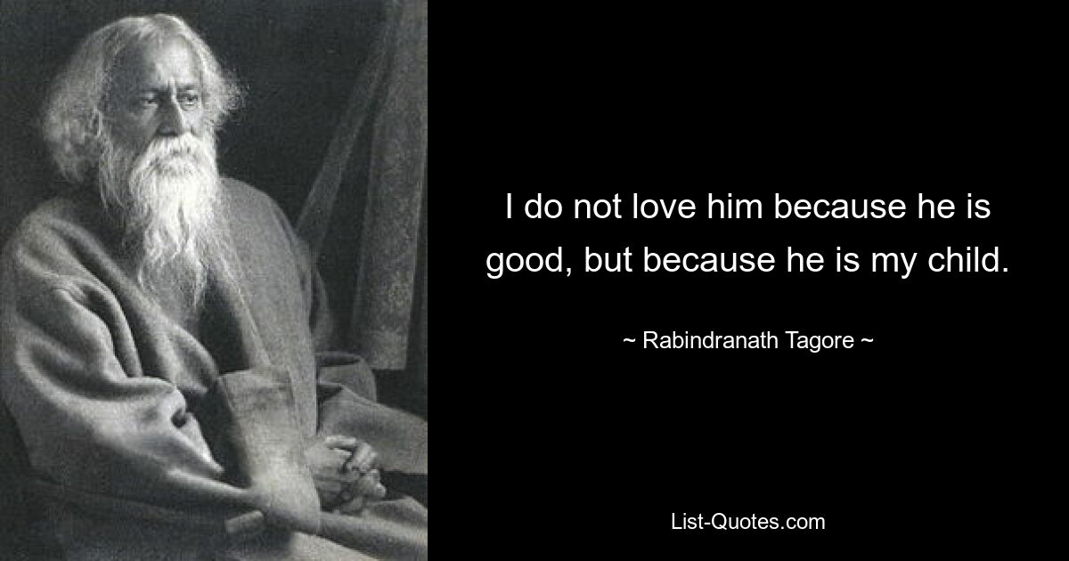 I do not love him because he is good, but because he is my child. — © Rabindranath Tagore