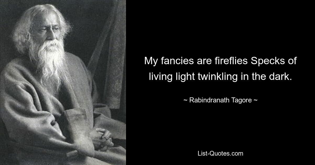 My fancies are fireflies Specks of living light twinkling in the dark. — © Rabindranath Tagore