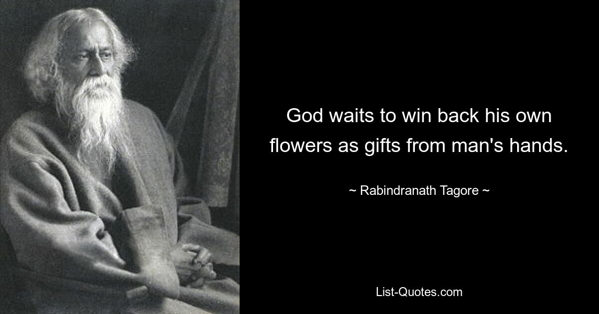 God waits to win back his own flowers as gifts from man's hands. — © Rabindranath Tagore