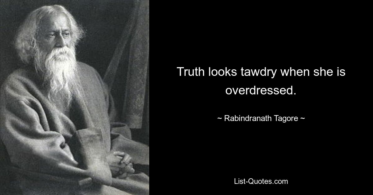 Truth looks tawdry when she is overdressed. — © Rabindranath Tagore