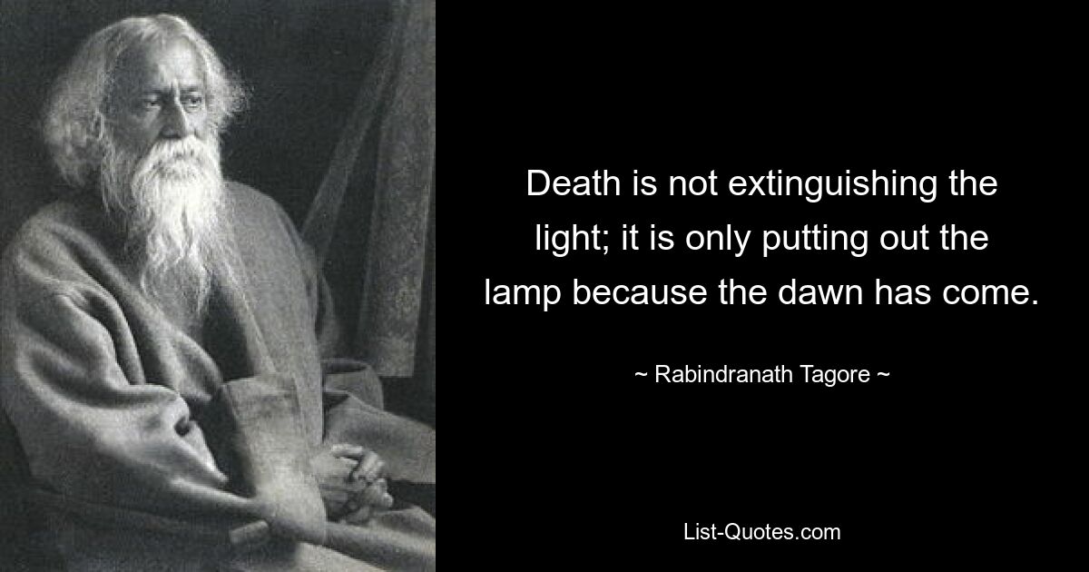 Death is not extinguishing the light; it is only putting out the lamp because the dawn has come. — © Rabindranath Tagore