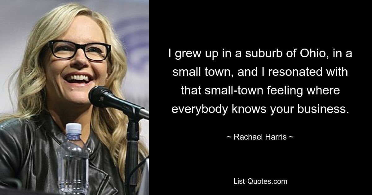 I grew up in a suburb of Ohio, in a small town, and I resonated with that small-town feeling where everybody knows your business. — © Rachael Harris