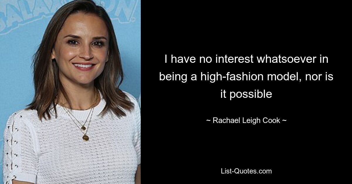 I have no interest whatsoever in being a high-fashion model, nor is it possible — © Rachael Leigh Cook