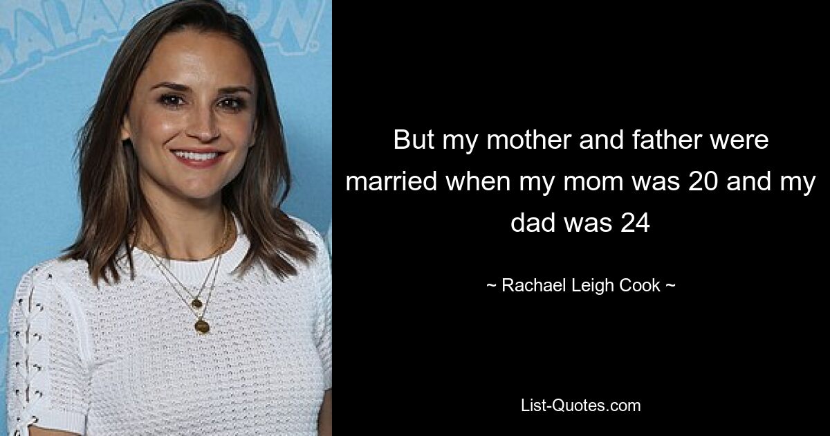 But my mother and father were married when my mom was 20 and my dad was 24 — © Rachael Leigh Cook