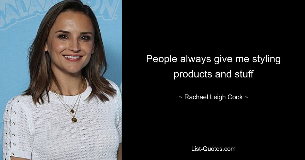 People always give me styling products and stuff — © Rachael Leigh Cook