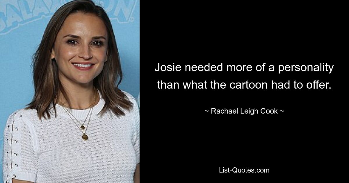 Josie needed more of a personality than what the cartoon had to offer. — © Rachael Leigh Cook