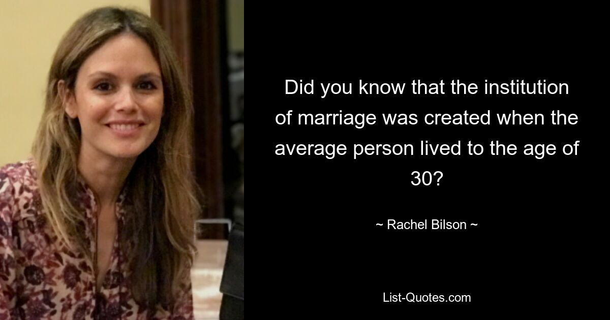 Did you know that the institution of marriage was created when the average person lived to the age of 30? — © Rachel Bilson