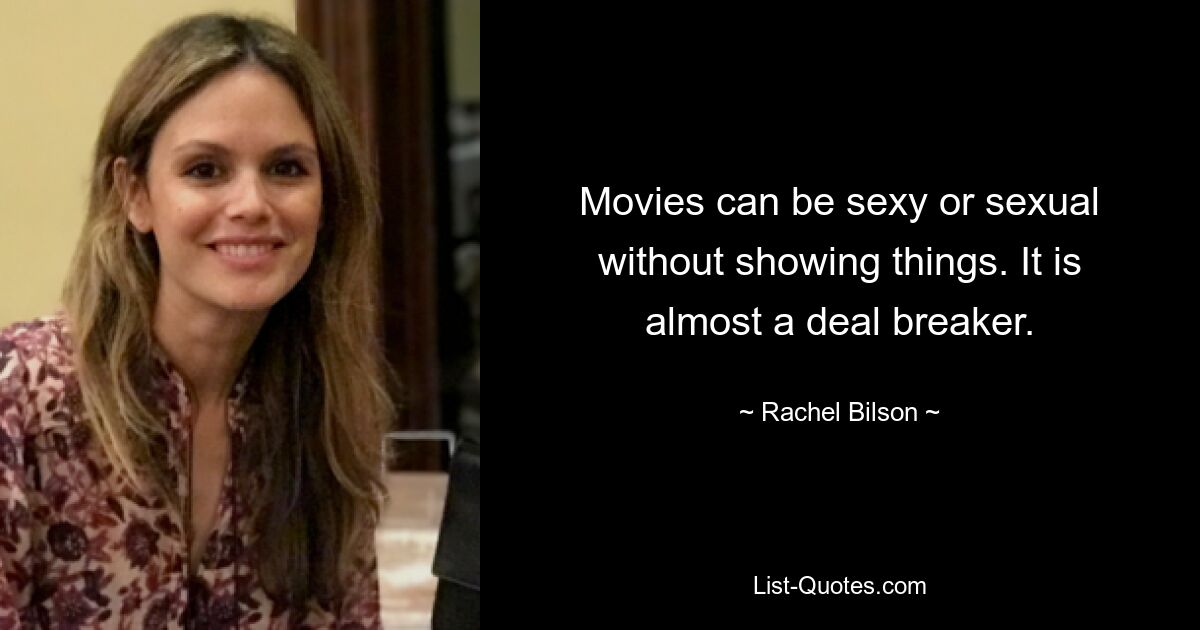 Movies can be sexy or sexual without showing things. It is almost a deal breaker. — © Rachel Bilson