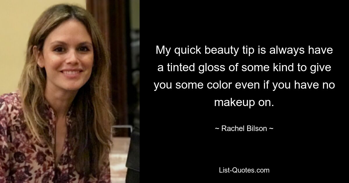 My quick beauty tip is always have a tinted gloss of some kind to give you some color even if you have no makeup on. — © Rachel Bilson