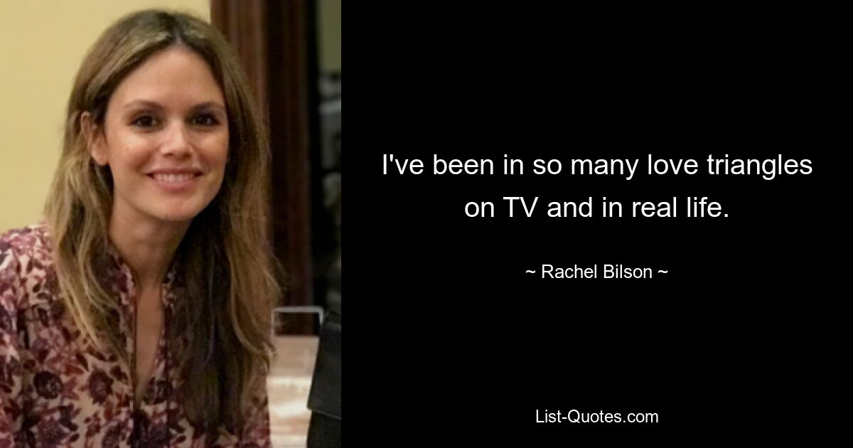 I've been in so many love triangles on TV and in real life. — © Rachel Bilson