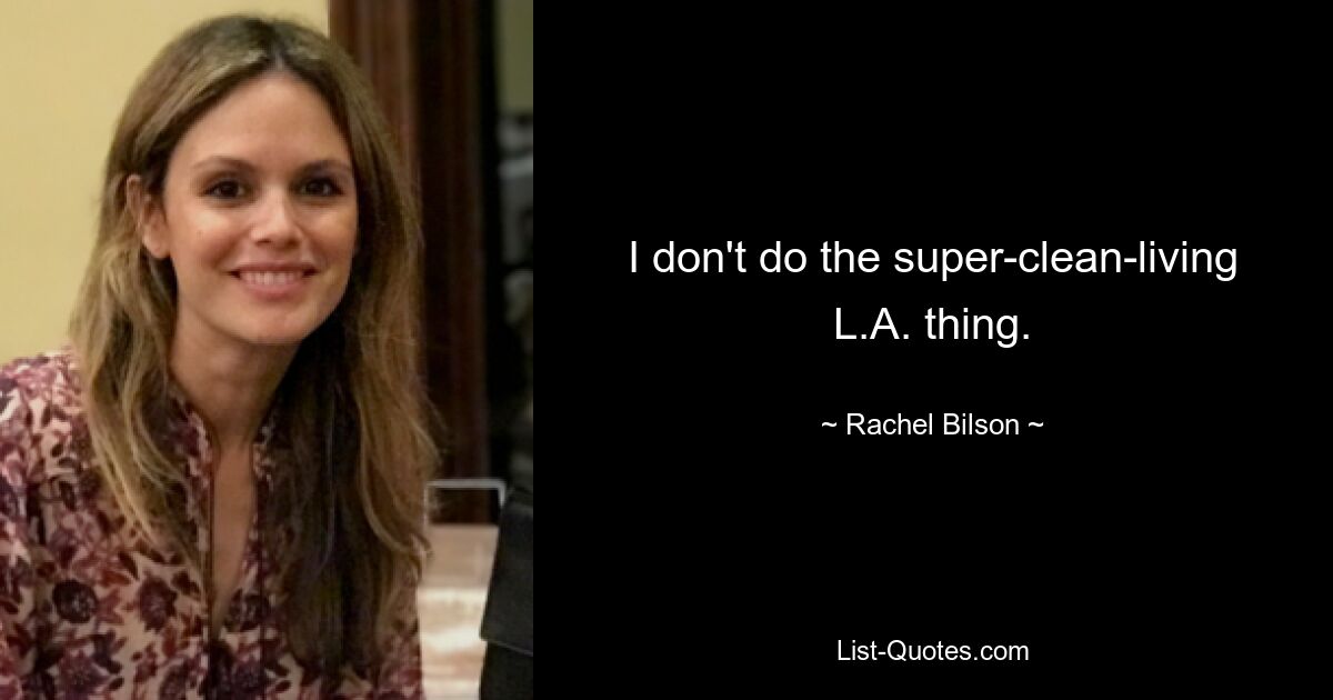 I don't do the super-clean-living L.A. thing. — © Rachel Bilson