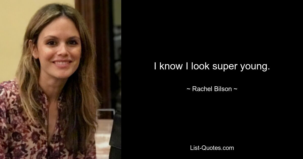 I know I look super young. — © Rachel Bilson