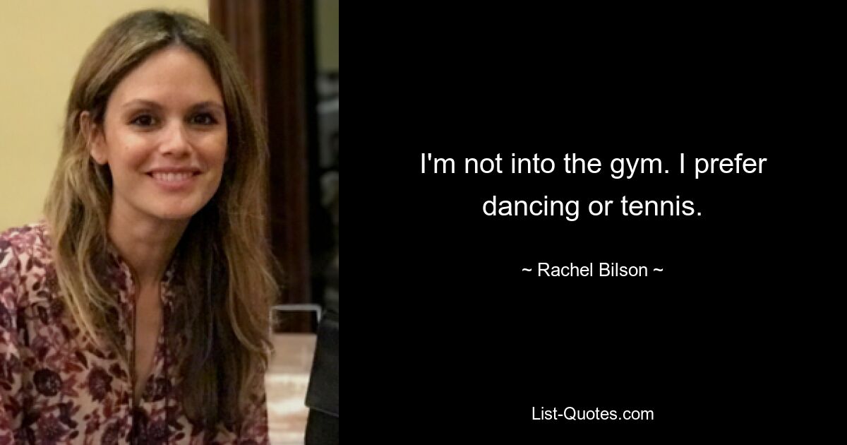 I'm not into the gym. I prefer dancing or tennis. — © Rachel Bilson