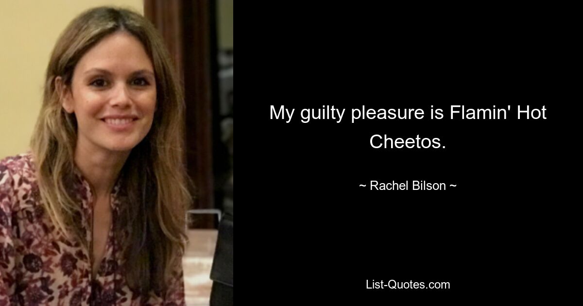 My guilty pleasure is Flamin' Hot Cheetos. — © Rachel Bilson