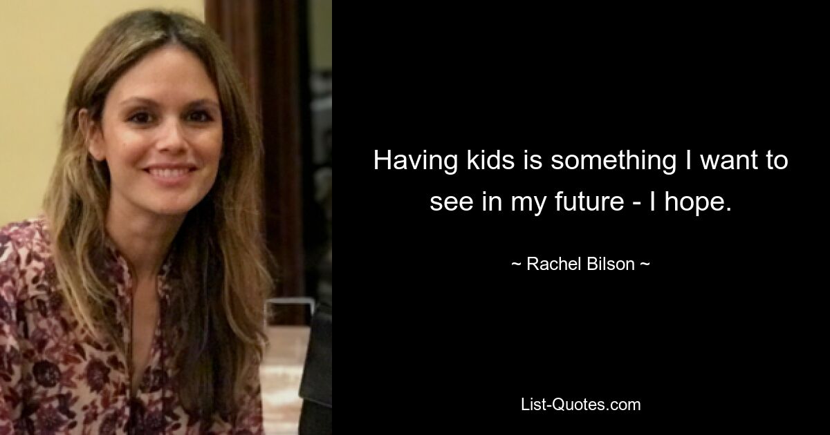 Having kids is something I want to see in my future - I hope. — © Rachel Bilson