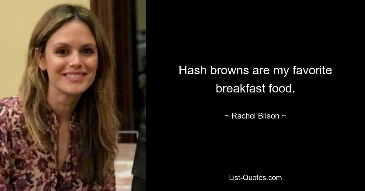 Hash browns are my favorite breakfast food. — © Rachel Bilson