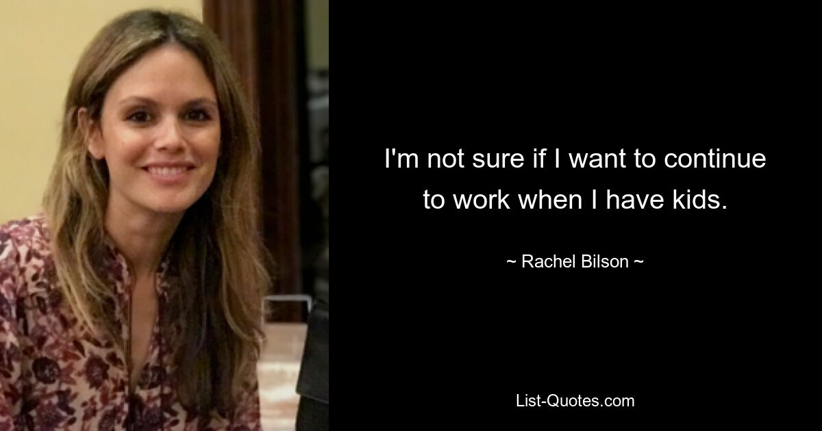 I'm not sure if I want to continue to work when I have kids. — © Rachel Bilson