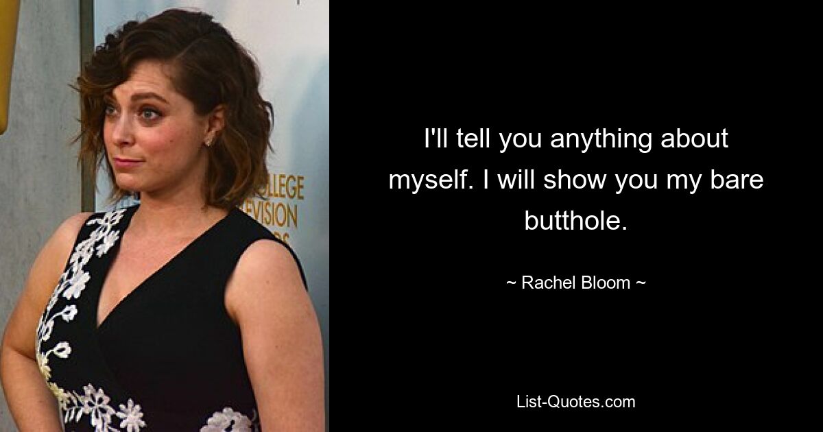 I'll tell you anything about myself. I will show you my bare butthole. — © Rachel Bloom