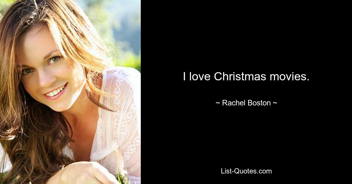 I love Christmas movies. — © Rachel Boston