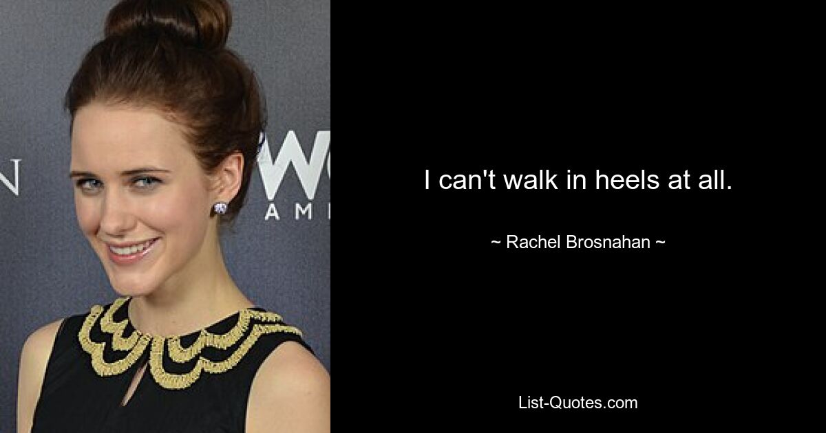 I can't walk in heels at all. — © Rachel Brosnahan