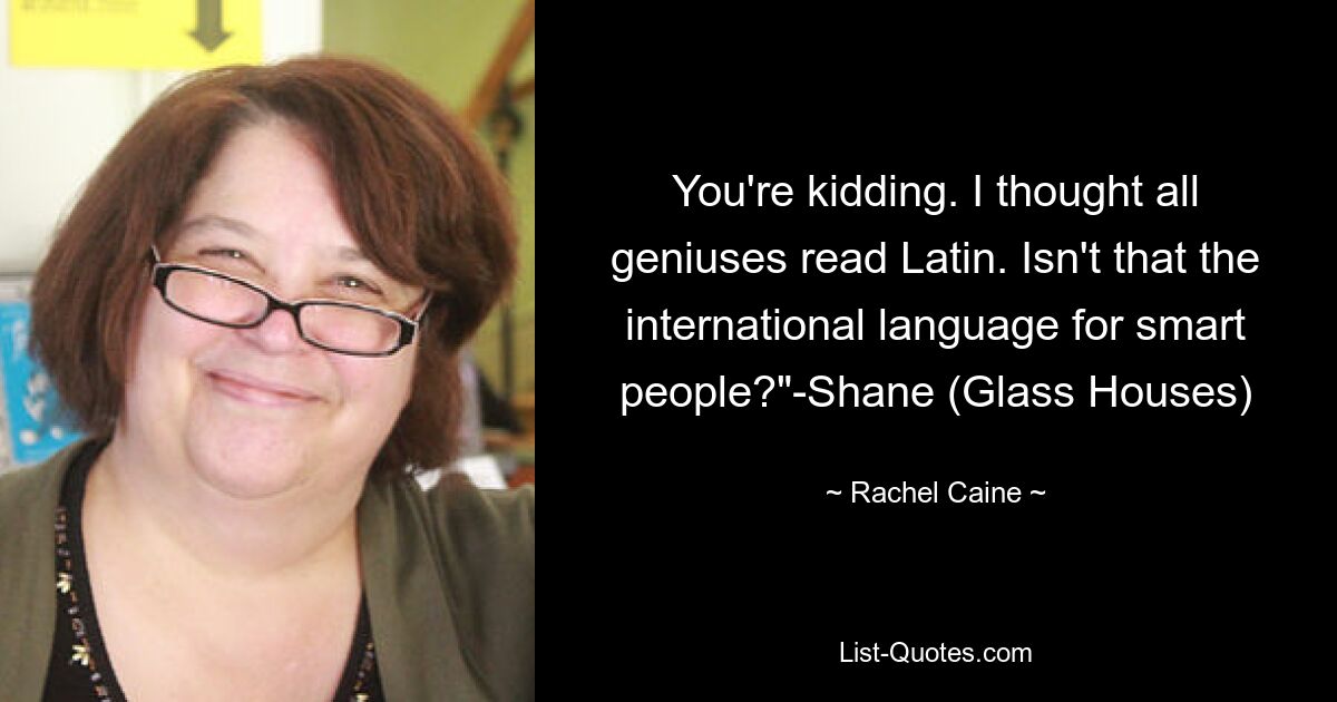 You're kidding. I thought all geniuses read Latin. Isn't that the international language for smart people?"-Shane (Glass Houses) — © Rachel Caine