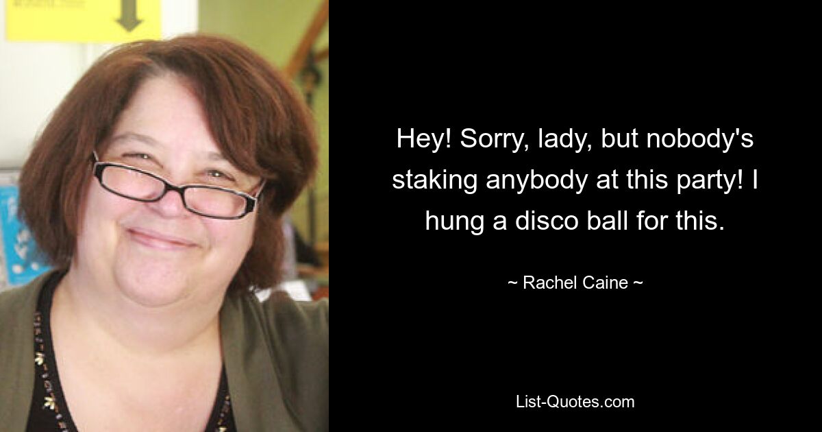 Hey! Sorry, lady, but nobody's staking anybody at this party! I hung a disco ball for this. — © Rachel Caine