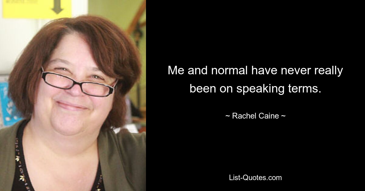 Me and normal have never really been on speaking terms. — © Rachel Caine