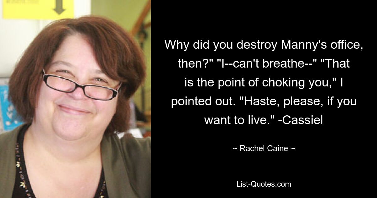 Why did you destroy Manny's office, then?" "I--can't breathe--" "That is the point of choking you," I pointed out. "Haste, please, if you want to live." -Cassiel — © Rachel Caine