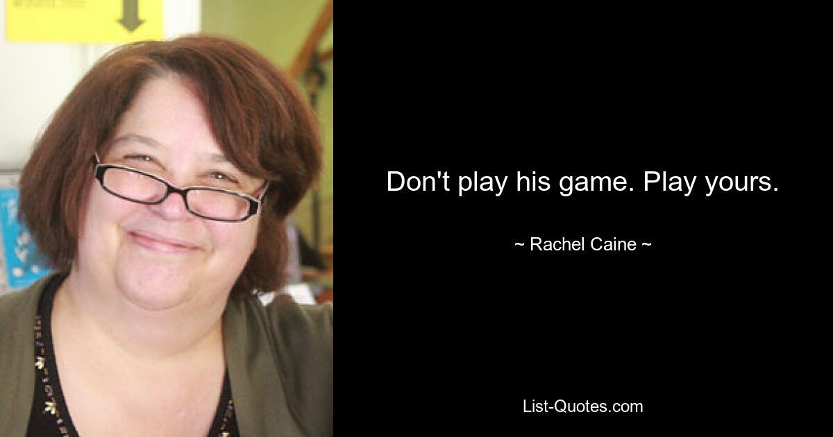 Don't play his game. Play yours. — © Rachel Caine