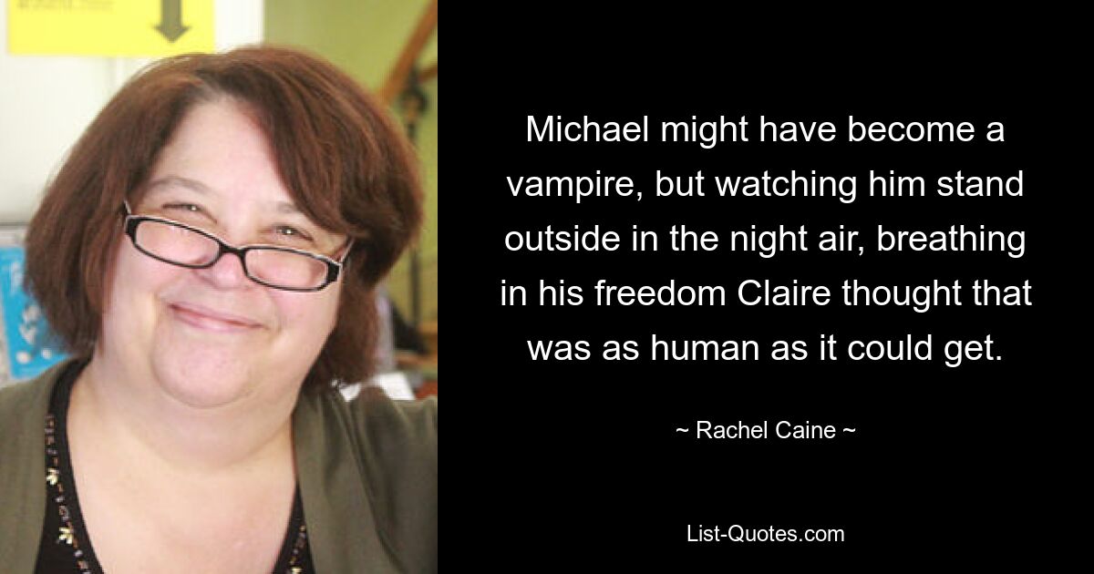 Michael might have become a vampire, but watching him stand outside in the night air, breathing in his freedom Claire thought that was as human as it could get. — © Rachel Caine