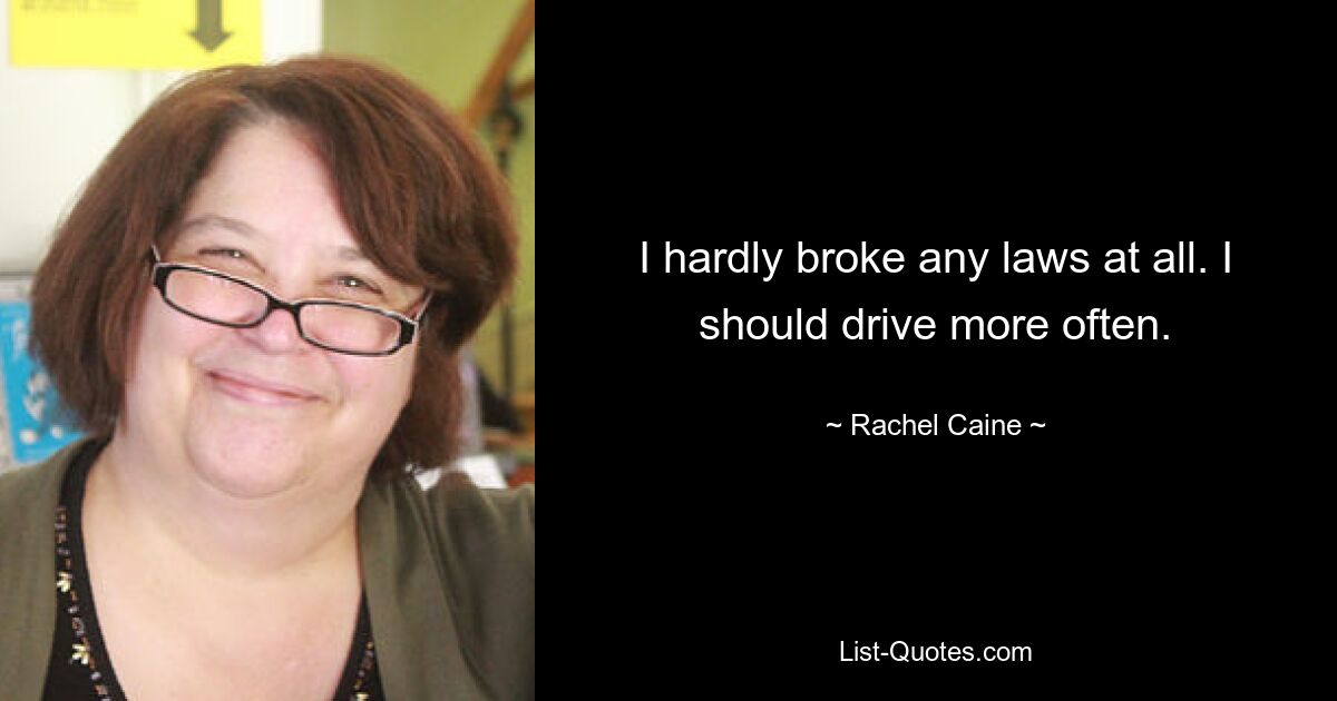 I hardly broke any laws at all. I should drive more often. — © Rachel Caine