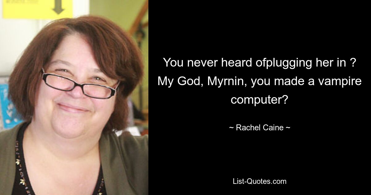 You never heard ofplugging her in ? My God, Myrnin, you made a vampire computer? — © Rachel Caine