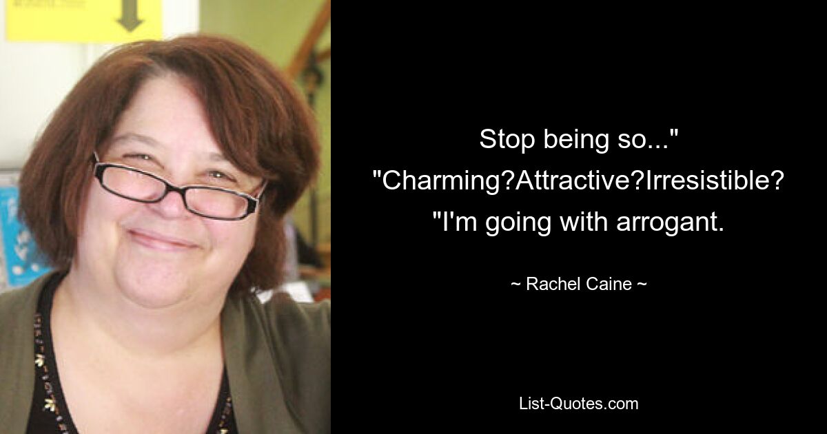 Stop being so..." "Charming?Attractive?Irresistible? "I'm going with arrogant. — © Rachel Caine